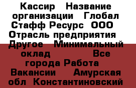 Кассир › Название организации ­ Глобал Стафф Ресурс, ООО › Отрасль предприятия ­ Другое › Минимальный оклад ­ 25 000 - Все города Работа » Вакансии   . Амурская обл.,Константиновский р-н